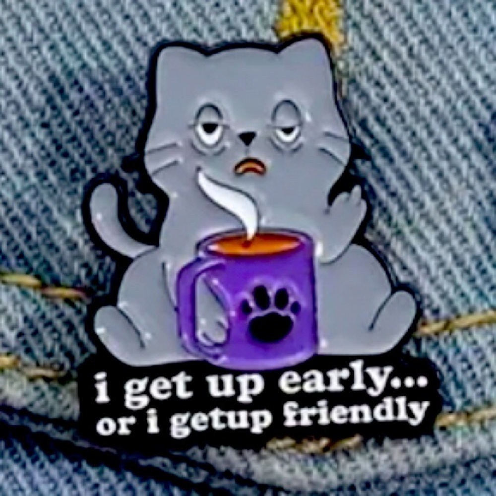 3/$25 Cat w/Coffee “I get up early… or I Get Up Friendly” Unisex Pin